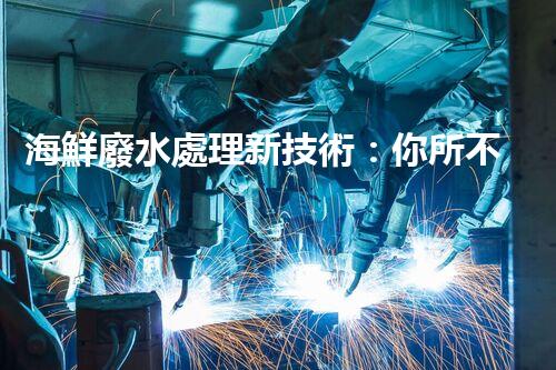 海鮮廢水處理新技術：你所不明白的環(huán)保秘密？